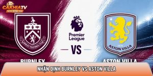 Nhận định Burnley vs Aston Villa, 20h ngày 10/5 – Ngoại hạng Anh